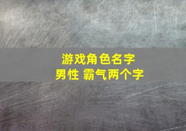 游戏角色名字 男性 霸气两个字